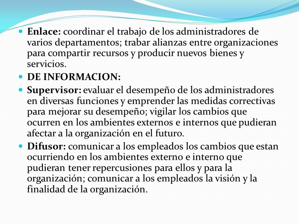 Enlace: coordinar el trabajo de los administradores de varios departamentos; trabar alianzas entre organizaciones para compartir recursos y producir nuevos bienes y servicios.