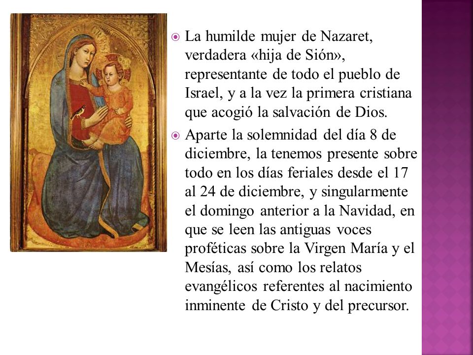La humilde mujer de Nazaret, verdadera «hija de Sión», representante de todo el pueblo de Israel, y a la vez la primera cristiana que acogió la salvación de Dios.