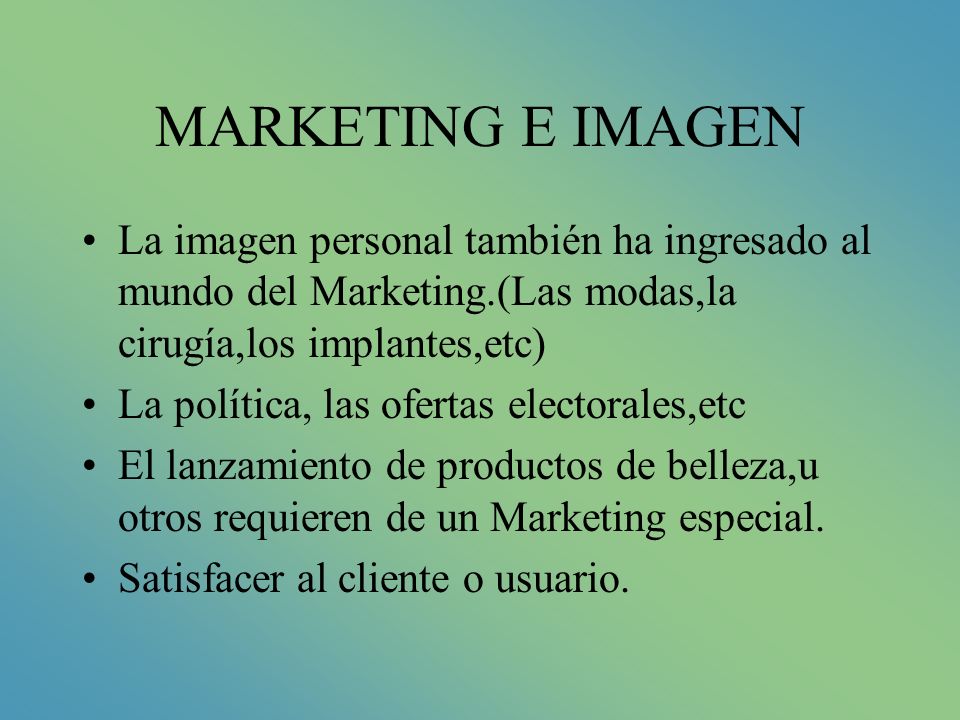 MARKETING E IMAGEN La imagen personal también ha ingresado al mundo del Marketing.(Las modas,la cirugía,los implantes,etc)