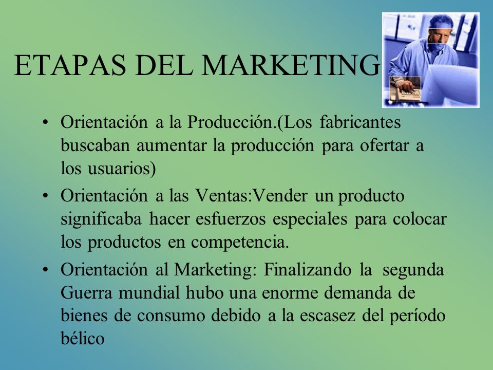 ETAPAS DEL MARKETING Orientación a la Producción.(Los fabricantes buscaban aumentar la producción para ofertar a los usuarios)
