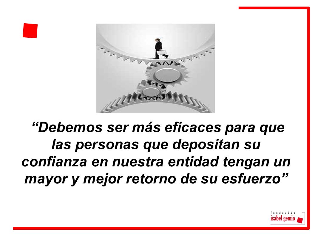 Debemos ser más eficaces para que las personas que depositan su confianza en nuestra entidad tengan un mayor y mejor retorno de su esfuerzo