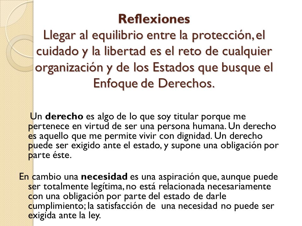 Reflexiones Llegar al equilibrio entre la protección, el cuidado y la libertad es el reto de cualquier organización y de los Estados que busque el Enfoque de Derechos.