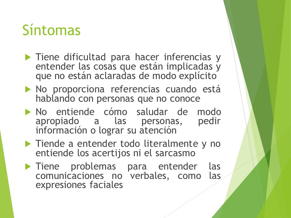 Síntomas Tiene dificultad para hacer inferencias y entender las cosas que están implicadas y que no están aclaradas de modo explícito.