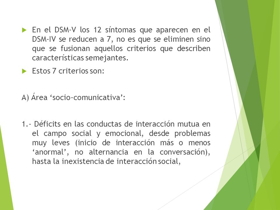 En el DSM-V los 12 síntomas que aparecen en el DSM-IV se reducen a 7, no es que se eliminen sino que se fusionan aquellos criterios que describen características semejantes.