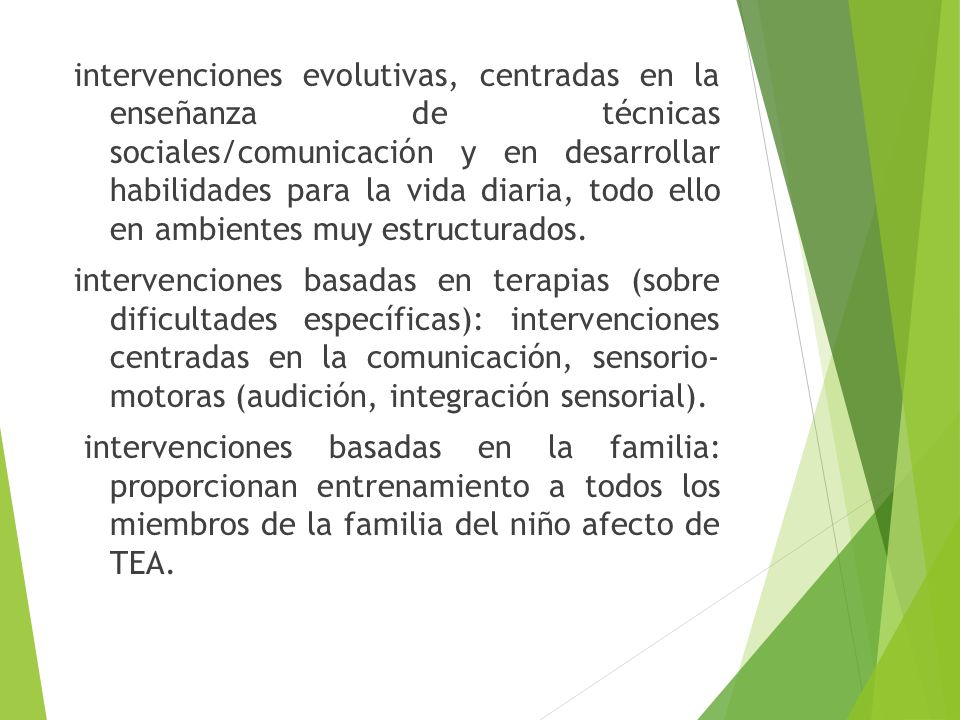 intervenciones evolutivas, centradas en la enseñanza de técnicas sociales/comunicación y en desarrollar habilidades para la vida diaria, todo ello en ambientes muy estructurados.