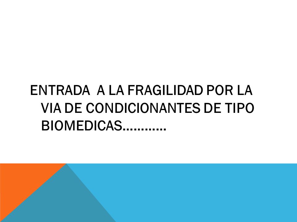 ENTRADA A LA FRAGILIDAD POR LA VIA DE CONDICIONANTES DE TIPO BIOMEDICAS…………