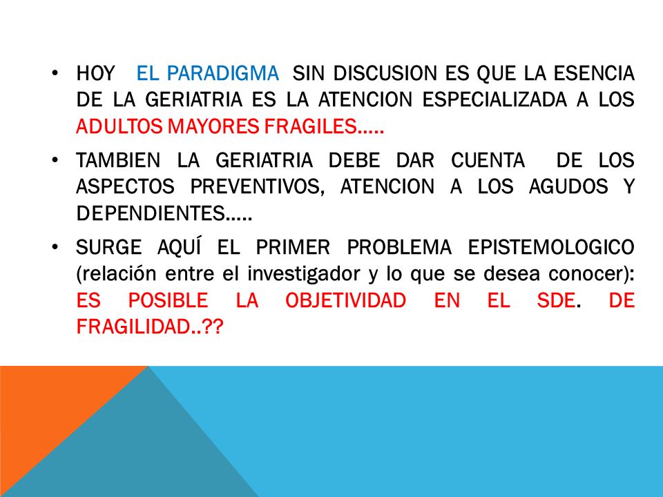 HOY EL PARADIGMA SIN DISCUSION ES QUE LA ESENCIA DE LA GERIATRIA ES LA ATENCION ESPECIALIZADA A LOS ADULTOS MAYORES FRAGILES…..
