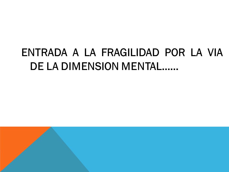 ENTRADA A LA FRAGILIDAD POR LA VIA DE LA DIMENSION MENTAL……