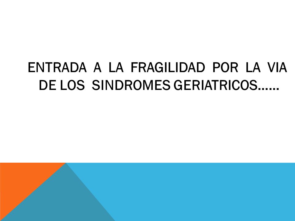 ENTRADA A LA FRAGILIDAD POR LA VIA DE LOS SINDROMES GERIATRICOS……
