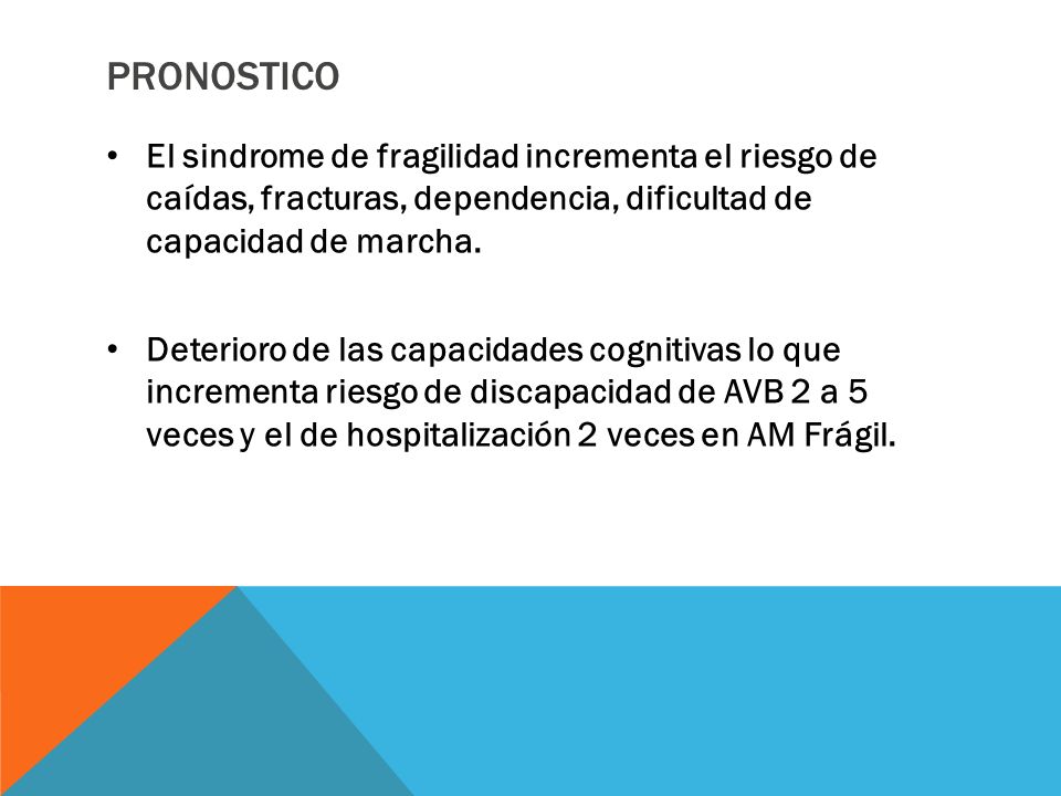 PRONOSTICO El sindrome de fragilidad incrementa el riesgo de caídas, fracturas, dependencia, dificultad de capacidad de marcha.