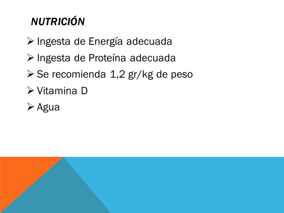 Nutrición Ingesta de Energía adecuada. Ingesta de Proteína adecuada. Se recomienda 1,2 gr/kg de peso.