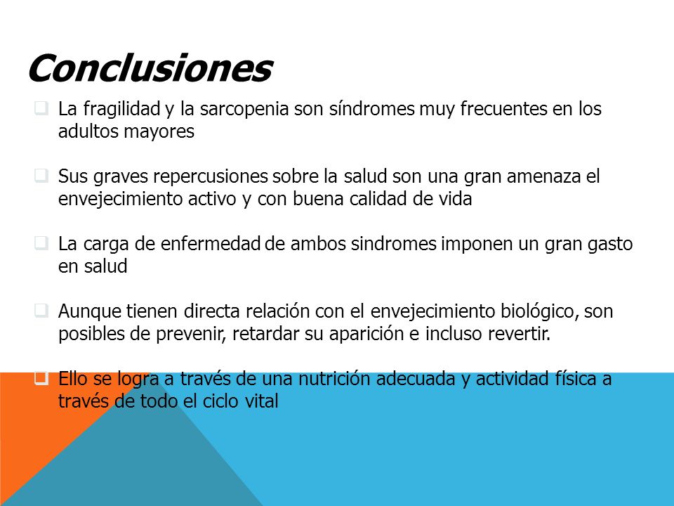 Conclusiones La fragilidad y la sarcopenia son síndromes muy frecuentes en los adultos mayores.