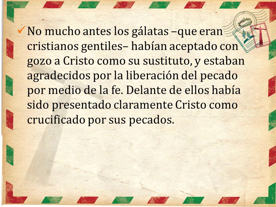 No mucho antes los gálatas –que eran cristianos gentiles– habían aceptado con gozo a Cristo como su sustituto, y estaban agradecidos por la liberación del pecado por medio de la fe.