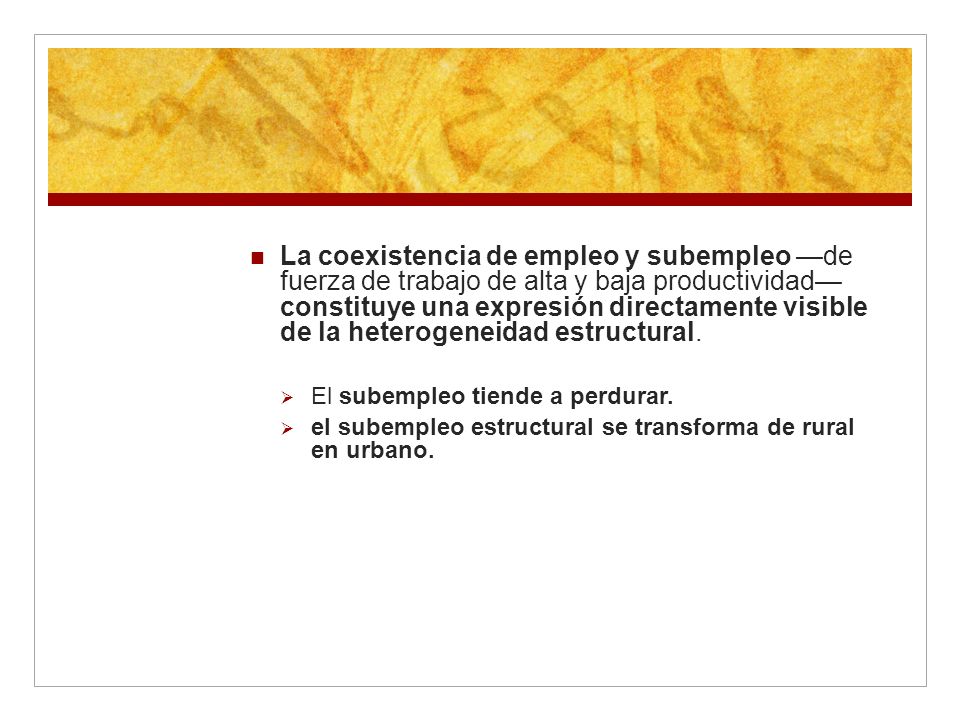 La coexistencia de empleo y subempleo —de fuerza de trabajo de alta y baja productividad— constituye una expresión directamente visible de la heterogeneidad estructural.