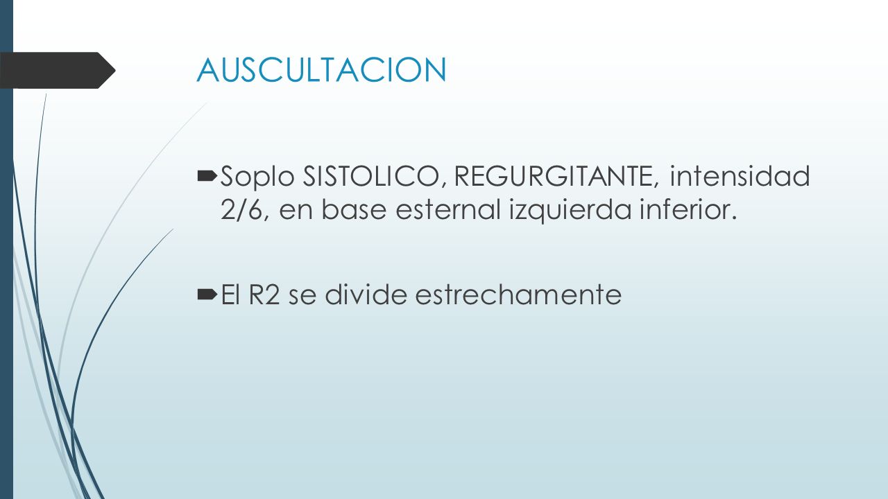 AUSCULTACION Soplo SISTOLICO, REGURGITANTE, intensidad 2/6, en base esternal izquierda inferior.