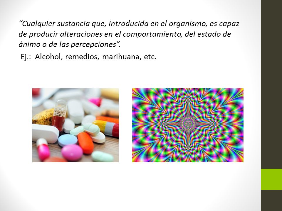 Cualquier sustancia que, introducida en el organismo, es capaz de producir alteraciones en el comportamiento, del estado de ánimo o de las percepciones .
