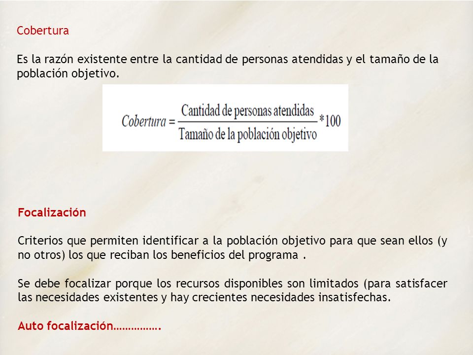 Cobertura Es la razón existente entre la cantidad de personas atendidas y el tamaño de la población objetivo.