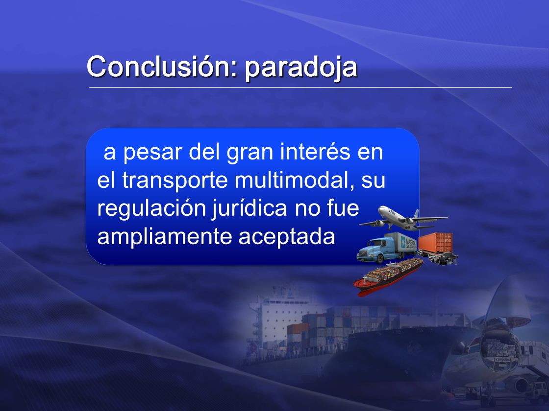 Conclusión: paradoja a pesar del gran interés en el transporte multimodal, su regulación jurídica no fue ampliamente aceptada.