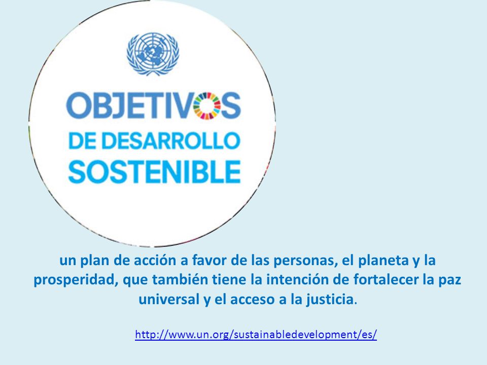 un plan de acción a favor de las personas, el planeta y la prosperidad, que también tiene la intención de fortalecer la paz universal y el acceso a la justicia.