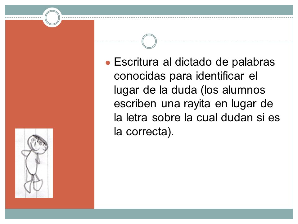 Escritura al dictado de palabras conocidas para identificar el lugar de la duda (los alumnos escriben una rayita en lugar de la letra sobre la cual dudan si es la correcta).