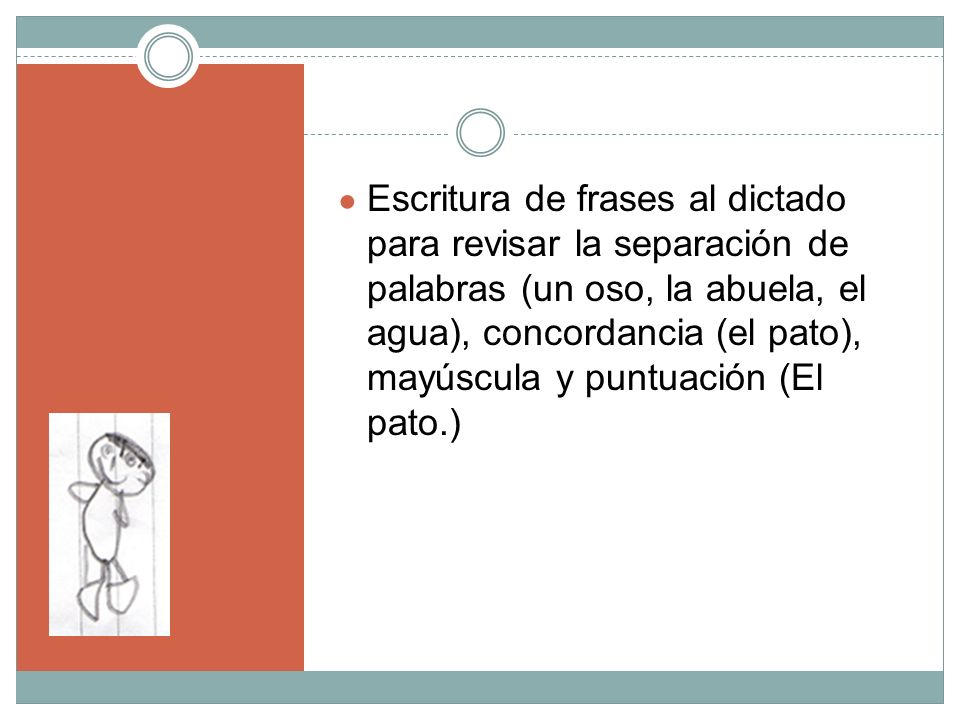 Escritura de frases al dictado para revisar la separación de palabras (un oso, la abuela, el agua), concordancia (el pato), mayúscula y puntuación (El pato.)