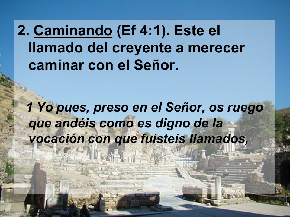 2. Caminando (Ef 4:1). Este el llamado del creyente a merecer caminar con el Señor.