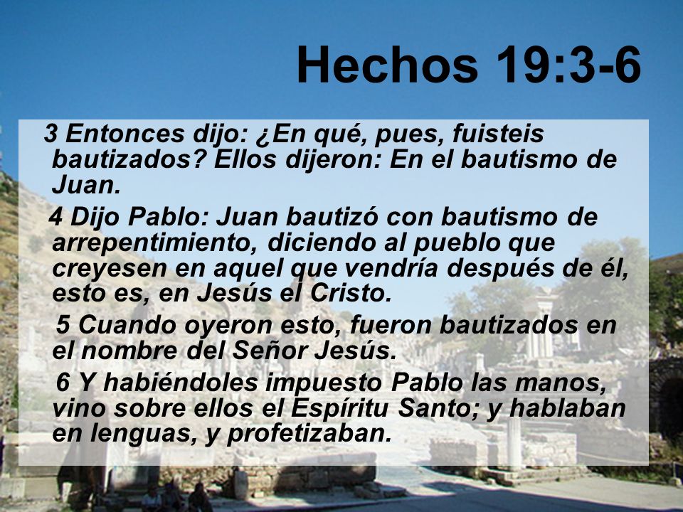Hechos 19:3-6 3 Entonces dijo: ¿En qué, pues, fuisteis bautizados Ellos dijeron: En el bautismo de Juan.