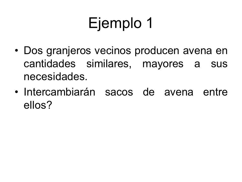 Ejemplo 1 Dos granjeros vecinos producen avena en cantidades similares, mayores a sus necesidades.