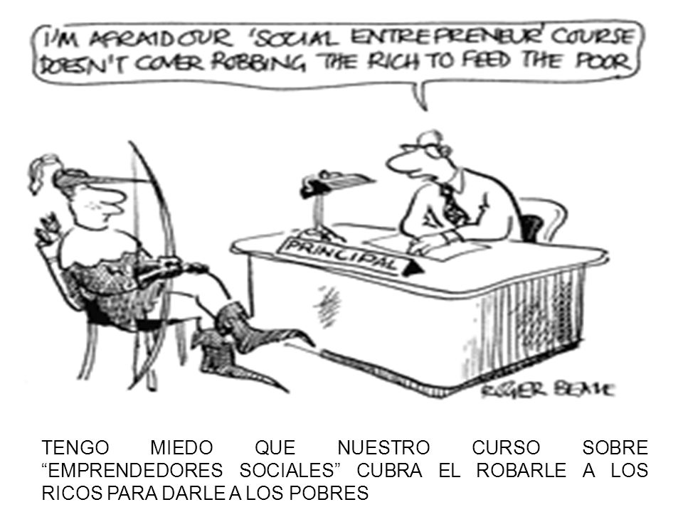 TENGO MIEDO QUE NUESTRO CURSO SOBRE EMPRENDEDORES SOCIALES CUBRA EL ROBARLE A LOS RICOS PARA DARLE A LOS POBRES