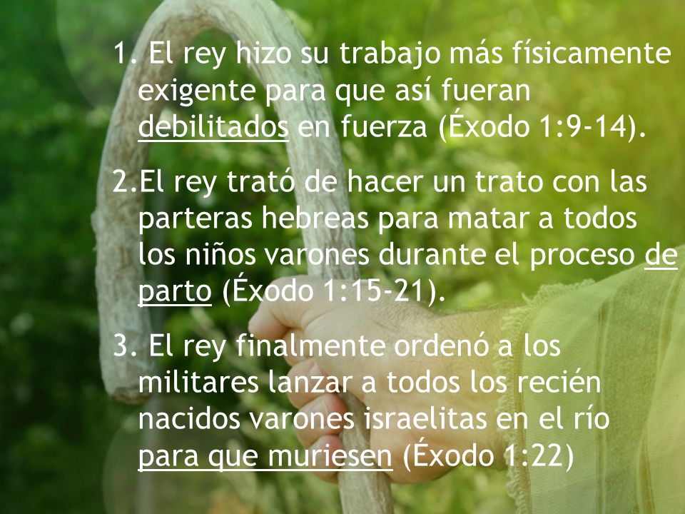 1. El rey hizo su trabajo más físicamente exigente para que así fueran debilitados en fuerza (Éxodo 1:9-14).