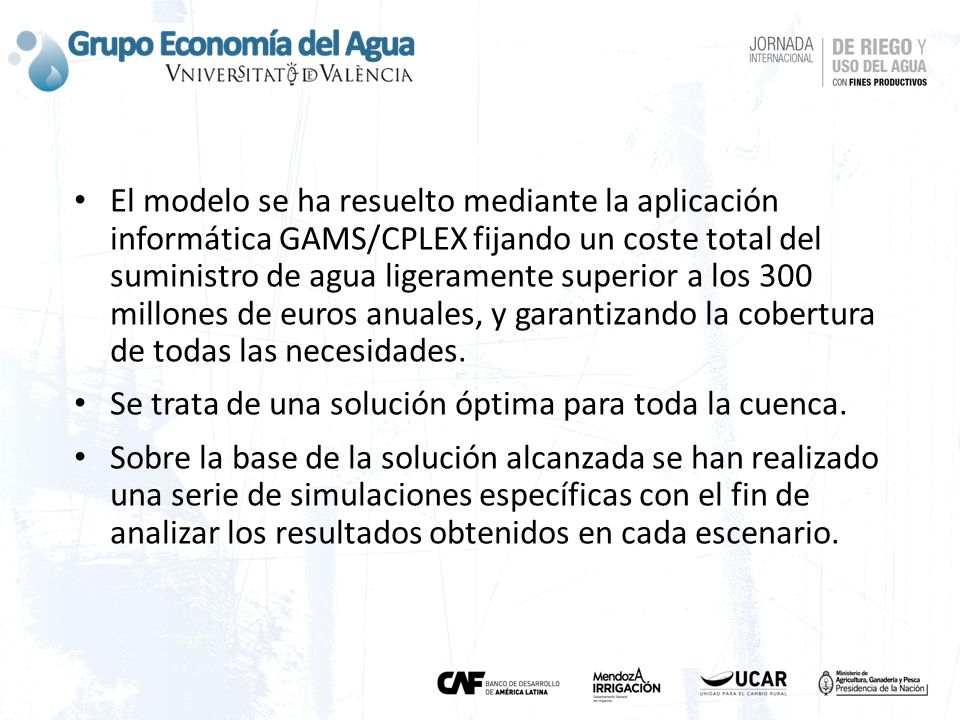 El modelo se ha resuelto mediante la aplicación informática GAMS/CPLEX fijando un coste total del suministro de agua ligeramente superior a los 300 millones de euros anuales, y garantizando la cobertura de todas las necesidades.