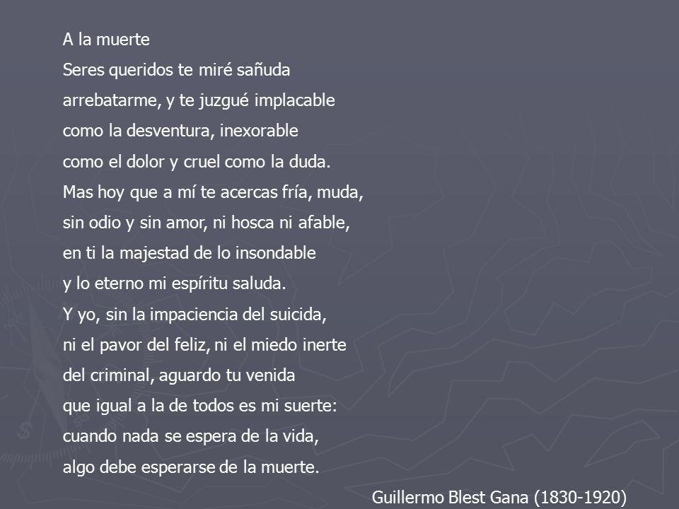 A la muerte Seres queridos te miré sañuda. arrebatarme, y te juzgué implacable. como la desventura, inexorable.