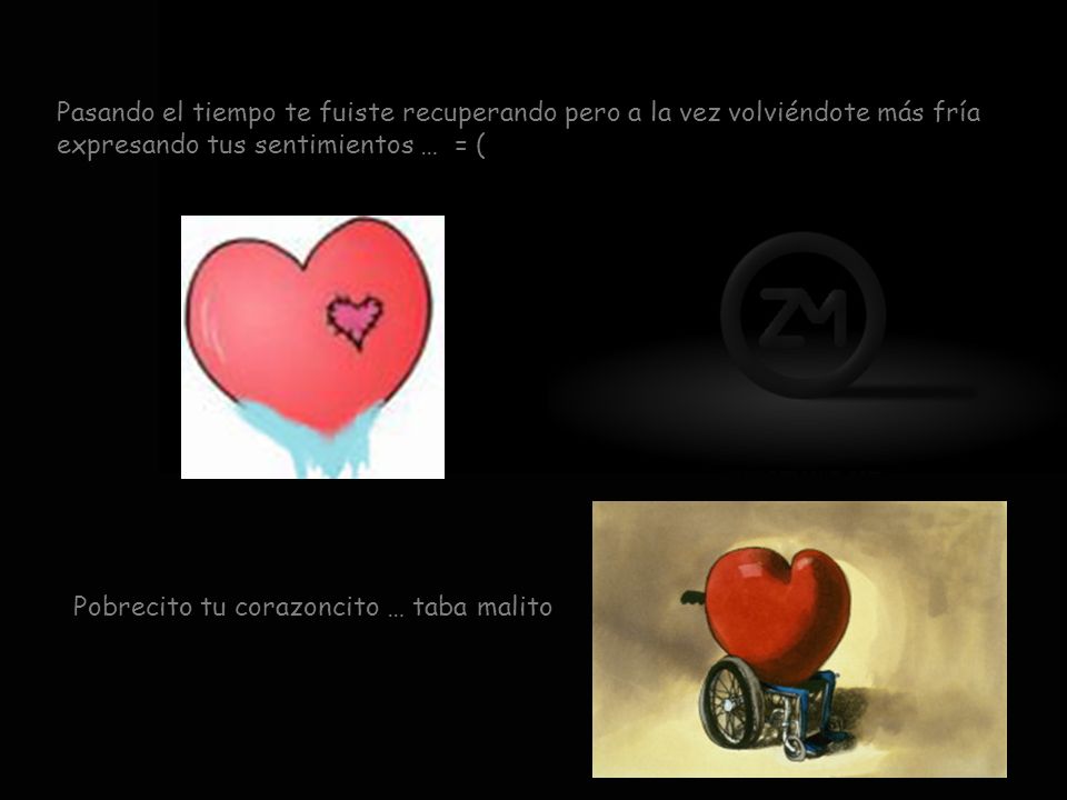 Pasando el tiempo te fuiste recuperando pero a la vez volviéndote más fría