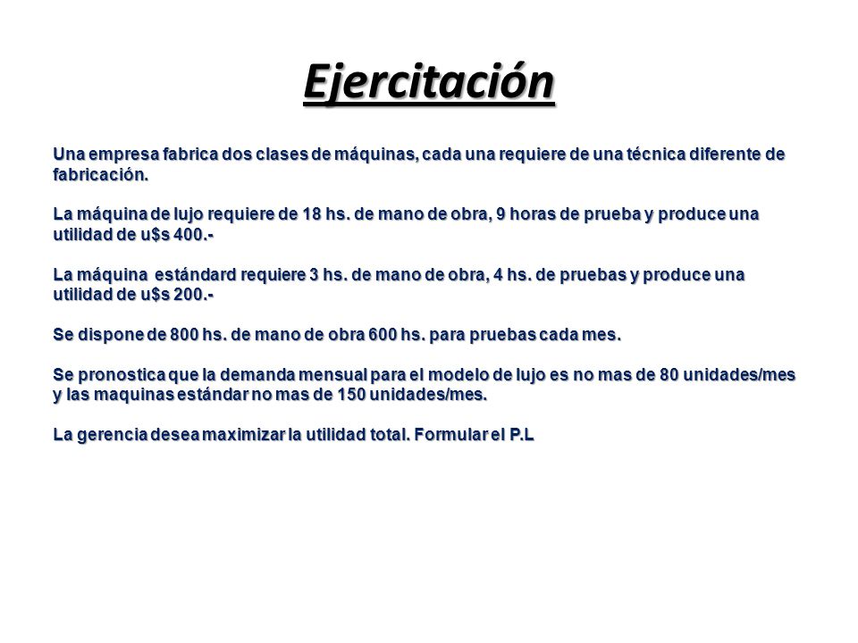 Ejercitación Una empresa fabrica dos clases de máquinas, cada una requiere de una técnica diferente de fabricación.
