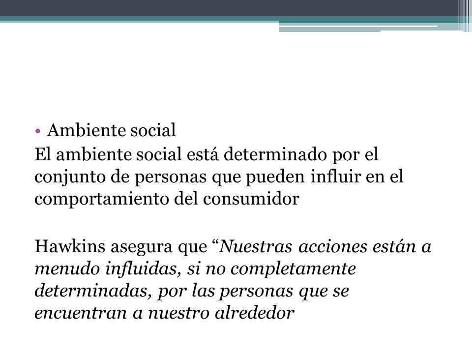 Ambiente social El ambiente social está determinado por el conjunto de personas que pueden influir en el comportamiento del consumidor.