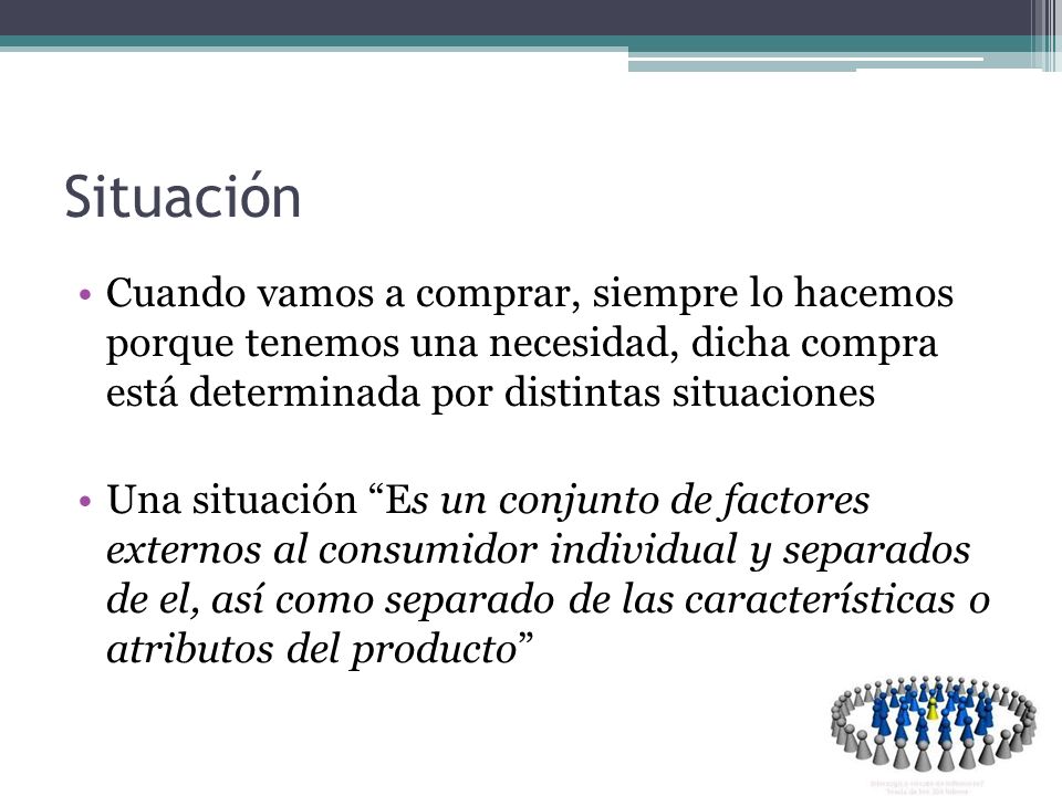 Situación Cuando vamos a comprar, siempre lo hacemos porque tenemos una necesidad, dicha compra está determinada por distintas situaciones.