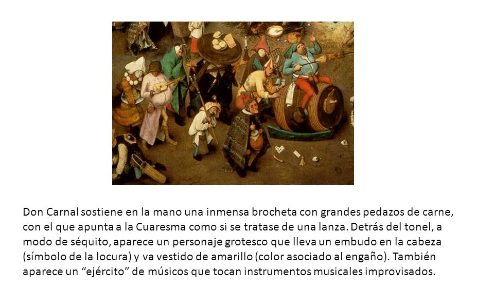 Don Carnal sostiene en la mano una inmensa brocheta con grandes pedazos de carne, con el que apunta a la Cuaresma como si se tratase de una lanza.