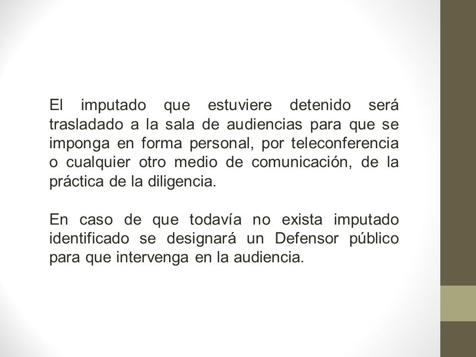 El imputado que estuviere detenido será trasladado a la sala de audiencias para que se imponga en forma personal, por teleconferencia o cualquier otro medio de comunicación, de la práctica de la diligencia.