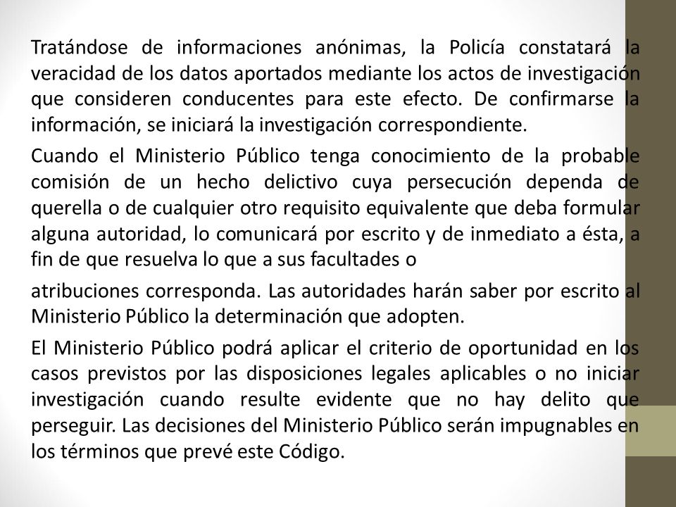 Tratándose de informaciones anónimas, la Policía constatará la veracidad de los datos aportados mediante los actos de investigación que consideren conducentes para este efecto. De confirmarse la información, se iniciará la investigación correspondiente.