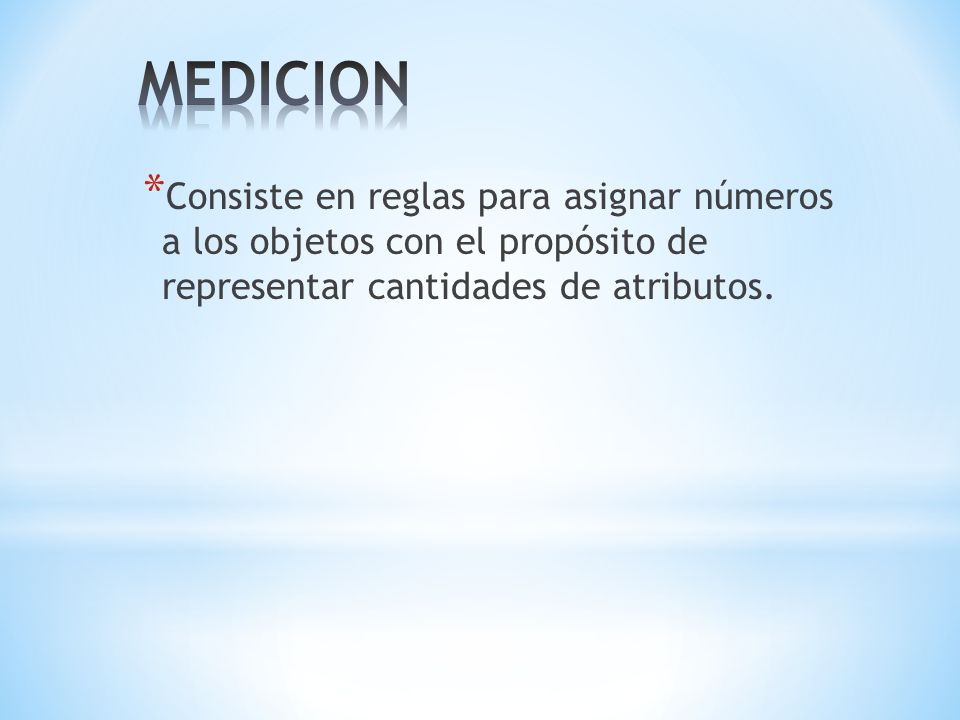 MEDICION Consiste en reglas para asignar números a los objetos con el propósito de representar cantidades de atributos.