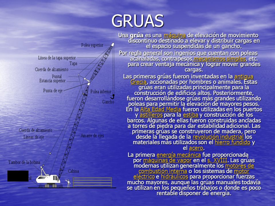 GRUAS Una grúa es una máquina de elevación de movimiento discontinuo destinado a elevar y distribuir cargas en el espacio suspendidas de un gancho.