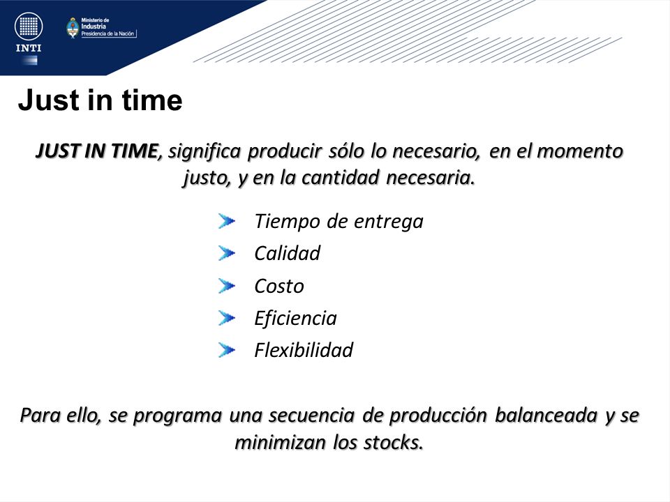 Just in time JUST IN TIME, significa producir sólo lo necesario, en el momento justo, y en la cantidad necesaria.