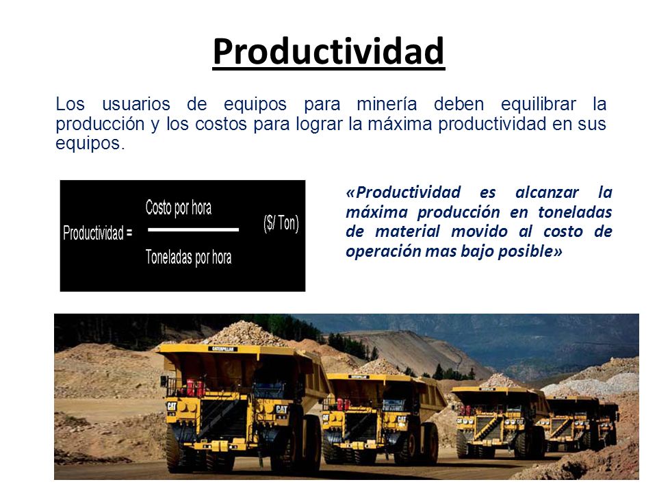 Productividad Los usuarios de equipos para minería deben equilibrar la producción y los costos para lograr la máxima productividad en sus equipos.