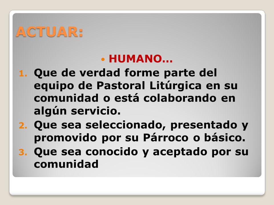 ACTUAR: HUMANO… Que de verdad forme parte del equipo de Pastoral Litúrgica en su comunidad o está colaborando en algún servicio.