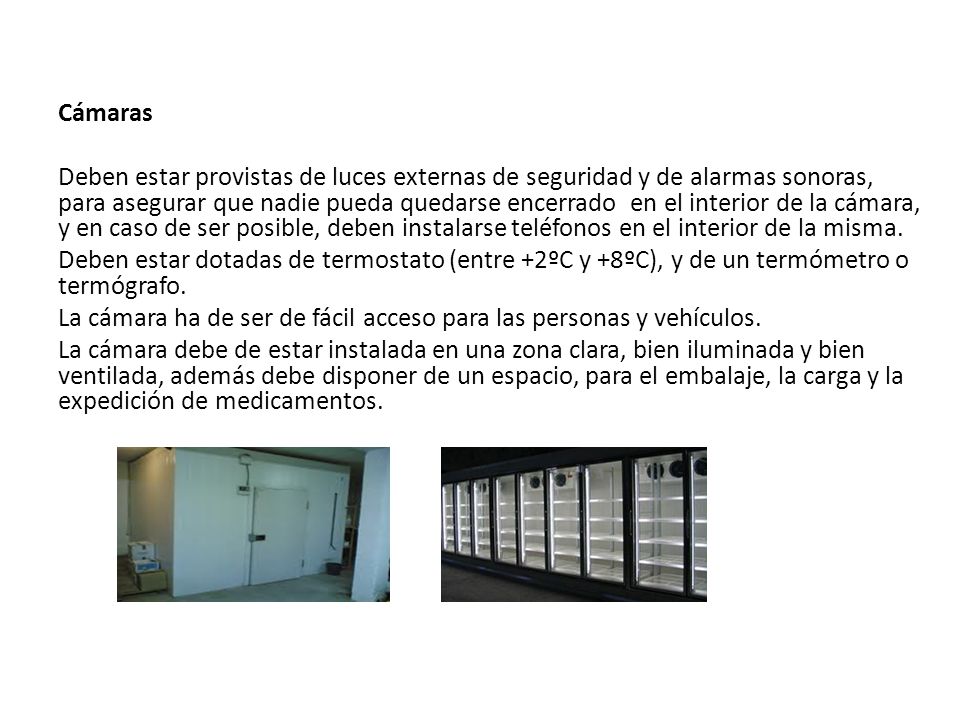 Cámaras Deben estar provistas de luces externas de seguridad y de alarmas sonoras, para asegurar que nadie pueda quedarse encerrado en el interior de la cámara, y en caso de ser posible, deben instalarse teléfonos en el interior de la misma.