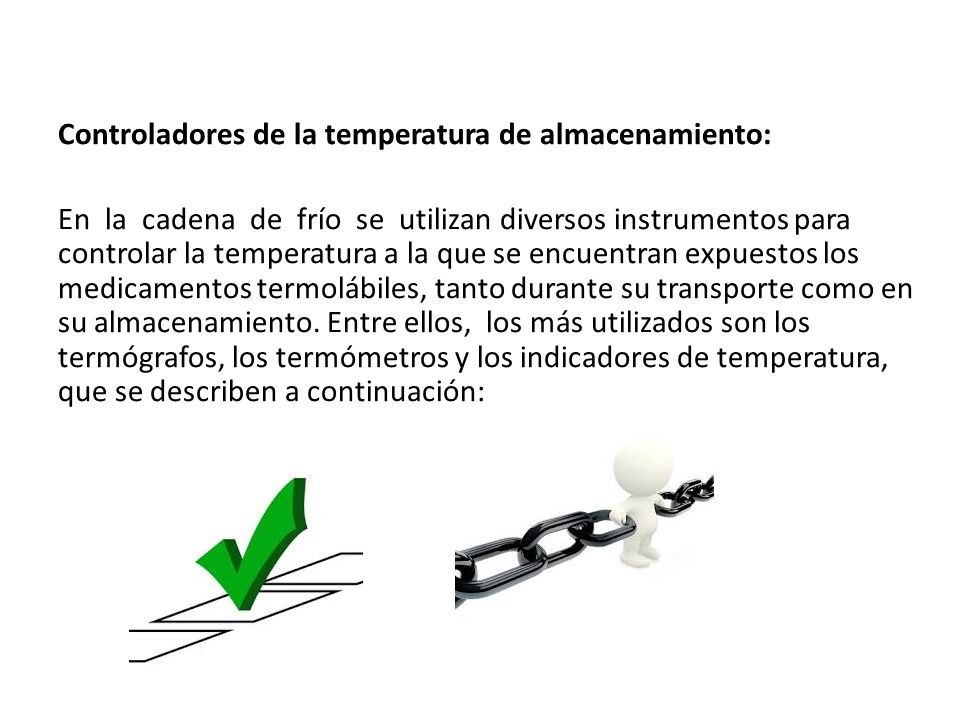 Controladores de la temperatura de almacenamiento: En la cadena de frío se utilizan diversos instrumentos para controlar la temperatura a la que se encuentran expuestos los medicamentos termolábiles, tanto durante su transporte como en su almacenamiento.