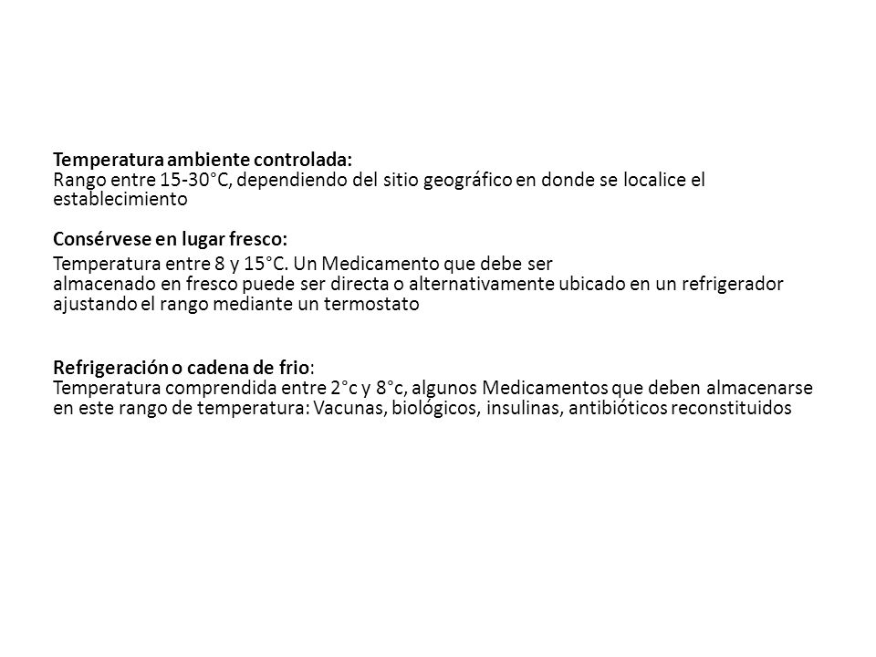 Temperatura ambiente controlada: Rango entre 15-30°C, dependiendo del sitio geográfico en donde se localice el establecimiento Consérvese en lugar fresco: Temperatura entre 8 y 15°C.