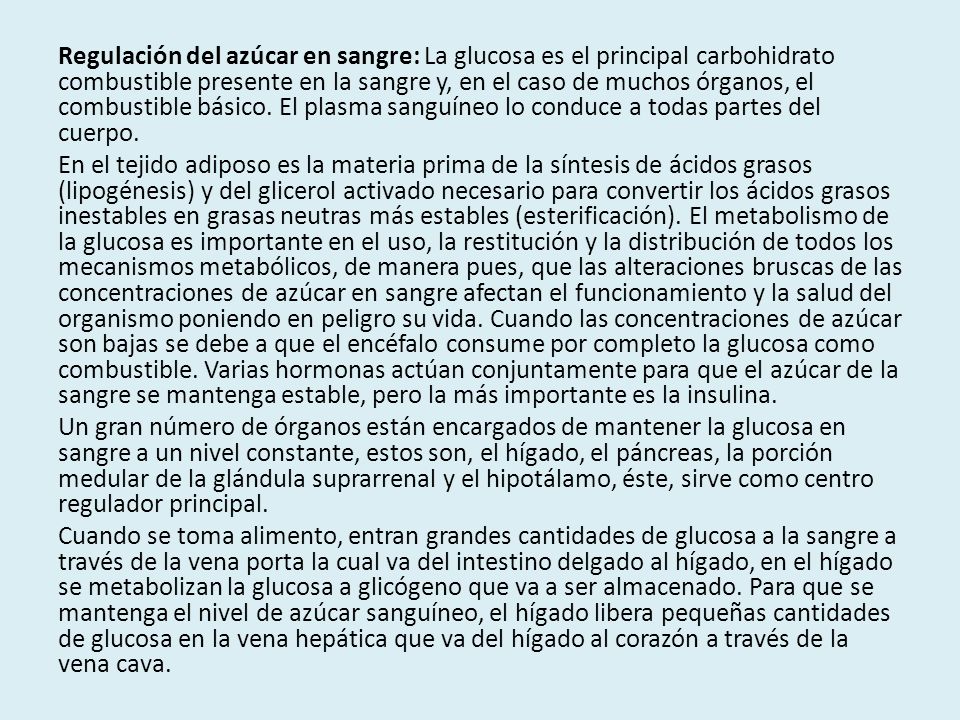 Regulación del azúcar en sangre: La glucosa es el principal carbohidrato combustible presente en la sangre y, en el caso de muchos órganos, el combustible básico. El plasma sanguíneo lo conduce a todas partes del cuerpo.