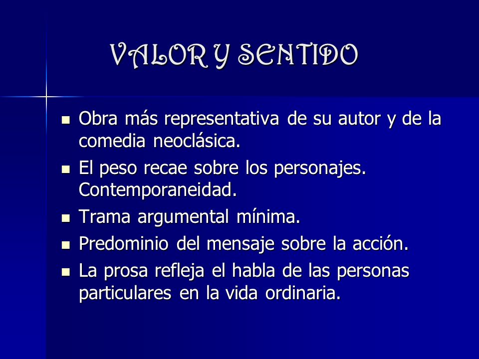 VALOR Y SENTIDO Obra más representativa de su autor y de la comedia neoclásica. El peso recae sobre los personajes. Contemporaneidad.