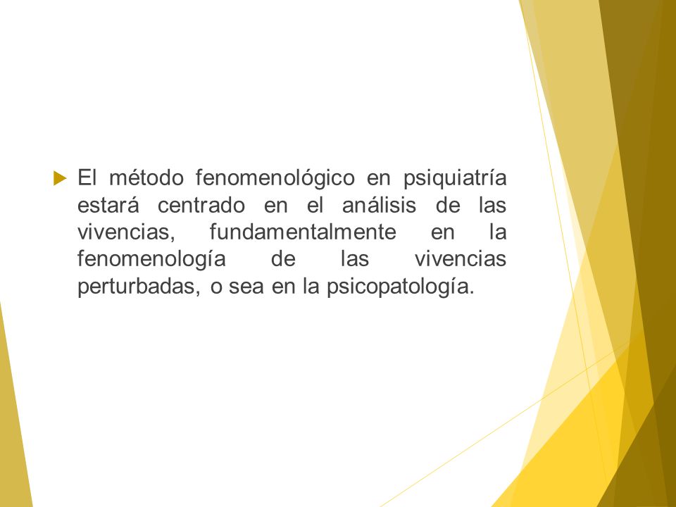 El método fenomenológico en psiquiatría estará centrado en el análisis de las vivencias, fundamentalmente en la fenomenología de las vivencias perturbadas, o sea en la psicopatología.